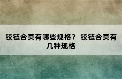 铰链合页有哪些规格？ 铰链合页有几种规格